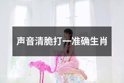 声音清脆打一准确生肖