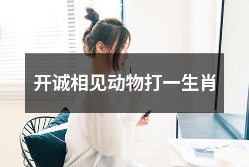 开诚相见动物打一生肖